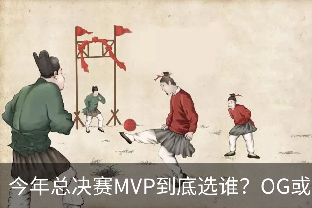 今年总决赛MVP到底选谁？OG或复制小卡逆袭剧本