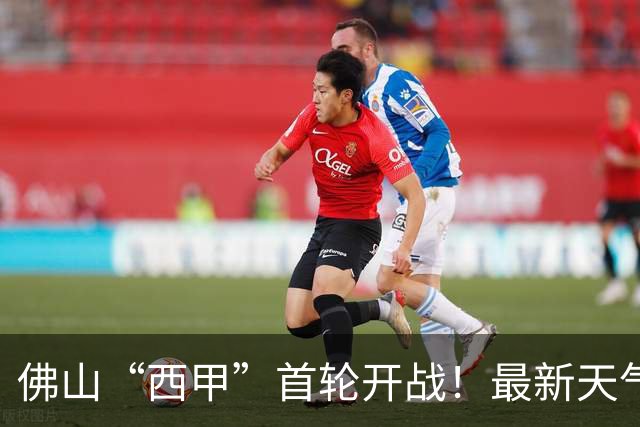 佛山“西甲”首轮开战！最新天气、观赛赛程全攻略