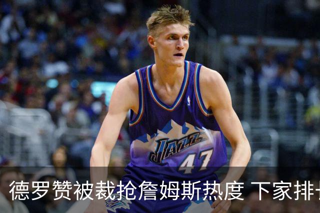 德罗赞被裁抢詹姆斯热度 下家排长队首选猛龙马刺？