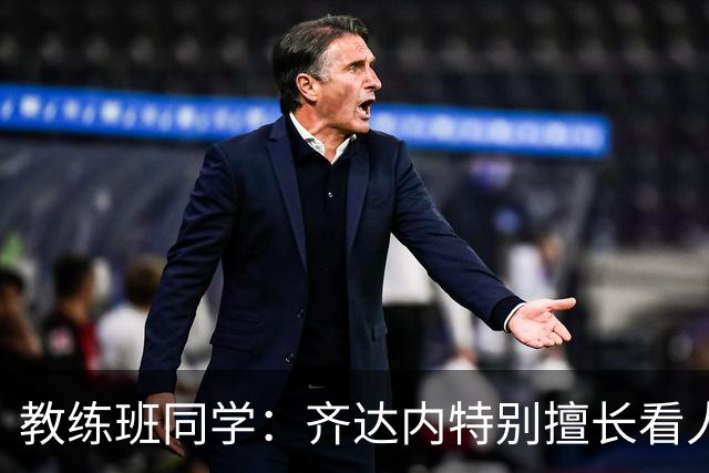 教练班同学：齐达内特别擅长看人；他总能凭借气场成为核心