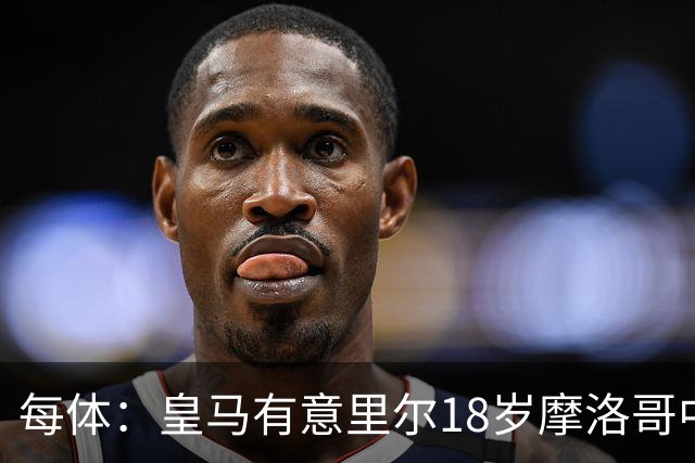 每体：皇马有意里尔18岁摩洛哥中场布阿迪，球员已被重点考察