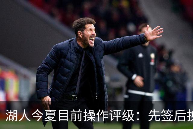 湖人今夏目前操作评级：先签后换引进凯斯勒A 给里夫斯大合同A