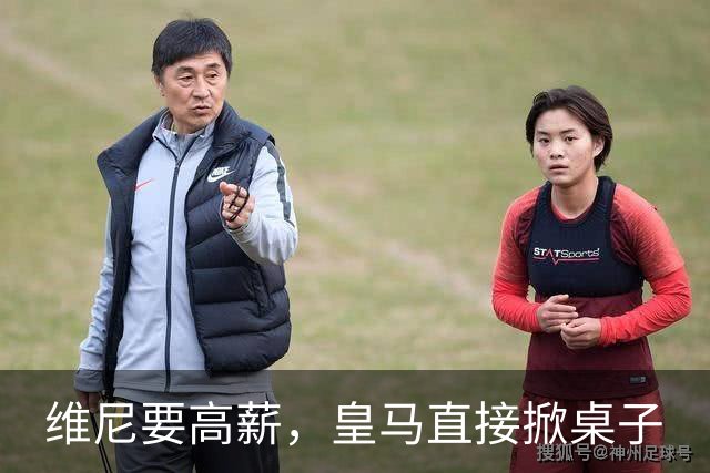 维尼要高薪，皇马直接掀桌子