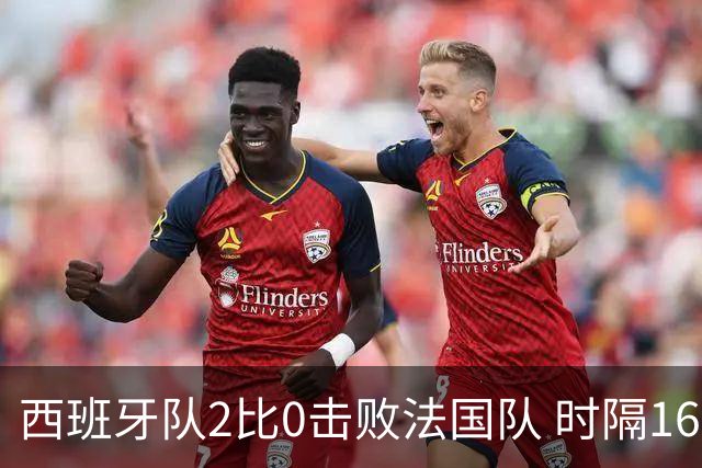 西班牙队2比0击败法国队 时隔16年重返世界杯决赛