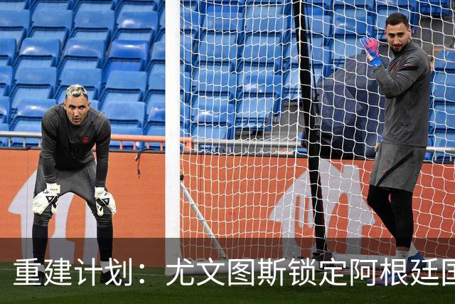 重建计划：尤文图斯锁定阿根廷国门，西甲猛将加盟 AC米兰门神或投切尔西