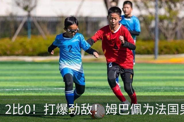 2比0！打爆劲敌！姆巴佩为法国男足赢下关键战，西班牙队差距大