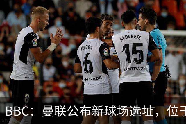 BBC：曼联公布新球场选址，位于现老特拉福德球场西北约350米处